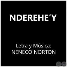 NDEREHE’Y - Letra y Música: ELIO RAMÓN BENÍTEZ (NENECO NORTON)